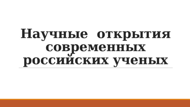 Научные открытия современных  российских ученых 