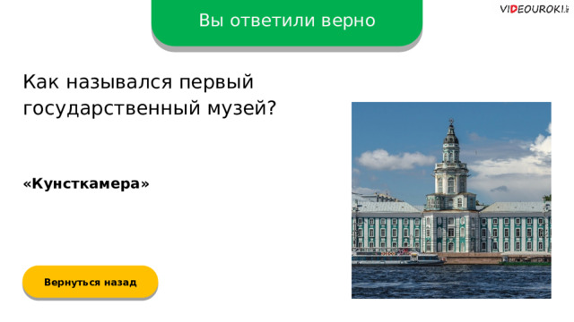 Вы ответили верно Как назывался первый государственный музей? «Кунсткамера» Вернуться назад  