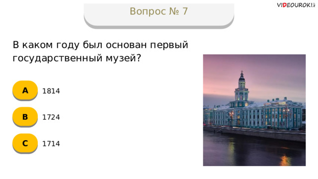 Вопрос № 7 В каком году был основан первый государственный музей? А 1814 B 1724 C 1714  