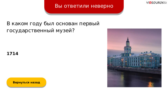 Вы ответили неверно В каком году был основан первый государственный музей? 1714 Вернуться назад  