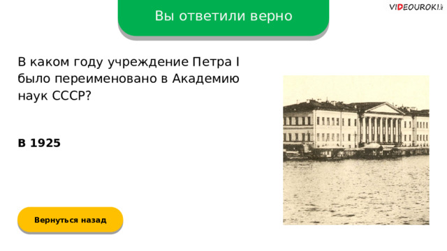 Вы ответили верно В каком году учреждение Петра I было переименовано в Академию наук СССР? В 1925 Вернуться назад  