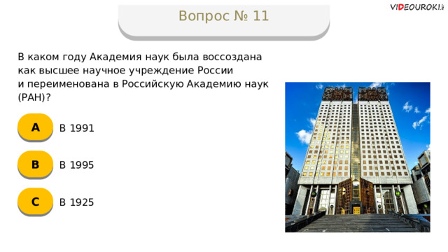 Вопрос № 11 В каком году Академия наук была воссоздана  как высшее научное учреждение России  и переименована в Российскую Академию наук (РАН)? А В 1991 B В 1995 C В 1925  