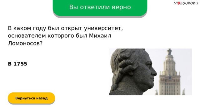 Вы ответили верно В каком году был открыт университет, основателем которого был Михаил Ломоносов? В 1755 Вернуться назад  