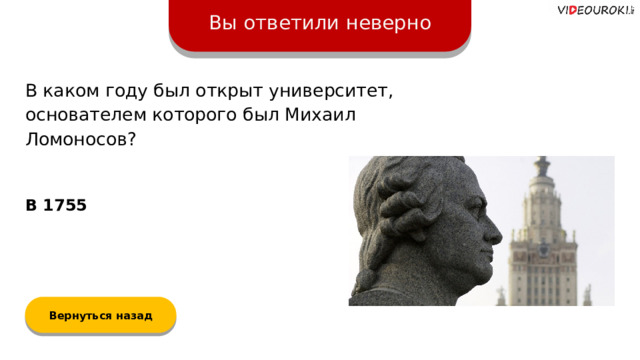 Вы ответили неверно В каком году был открыт университет, основателем которого был Михаил Ломоносов? В 1755 Вернуться назад  