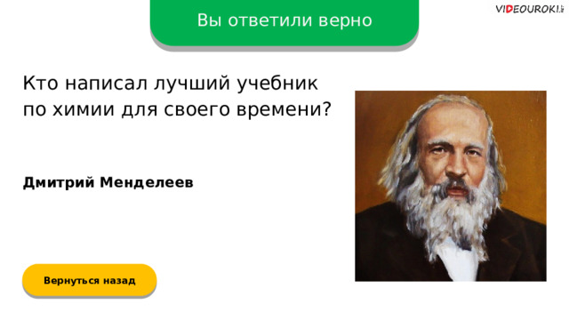 Вы ответили верно Кто написал лучший учебник  по химии для своего времени? Дмитрий Менделеев Вернуться назад  