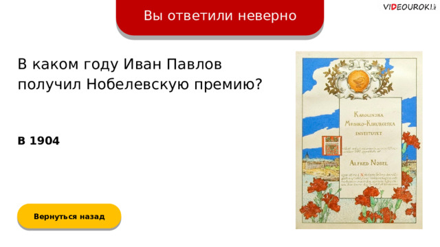 Вы ответили неверно В каком году Иван Павлов получил Нобелевскую премию? В 1904 Вернуться назад  