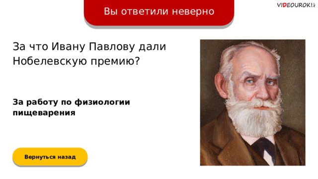 Вы ответили неверно За что Ивану Павлову дали Нобелевскую премию? За работу по физиологии пищеварения Вернуться назад  