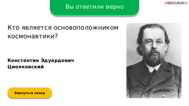 Вы ответили верно Кто является основоположником космонавтики? Константин Эдуардович Циолковский Вернуться назад  