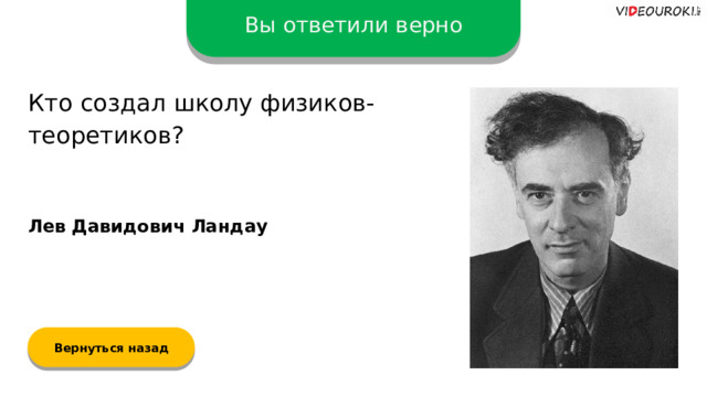 Вы ответили верно Кто создал школу физиков-теоретиков? Лев Давидович Ландау Вернуться назад  