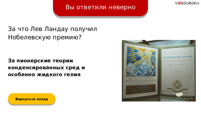 Вы ответили неверно За что Лев Ландау получил Нобелевскую премию? За пионерские теории конденсированных сред и особенно жидкого гелия Вернуться назад  