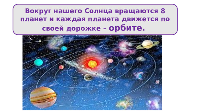 Вокруг нашего Солнца вращаются 8 планет и каждая планета движется по своей дорожке – орбите. 