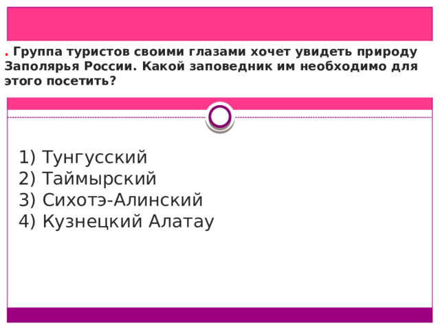 .  Группа туристов своими глазами хочет увидеть природу Заполярья России. Какой заповедник им необходимо для этого посетить? 2) Таймырский 3) Сихотэ-Алиньский 4) Кузнецкий Алатау  1) Тунгусский  2) Таймырский  3) Сихотэ-Алинский  4) Кузнецкий Алатау   