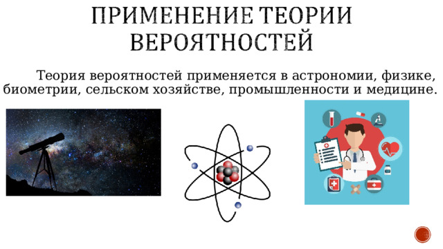  Теория вероятностей применяется в астрономии, физике, биометрии, сельском хозяйстве, промышленности и медицине. 