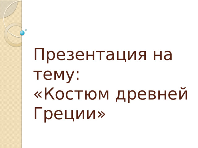 Презентация на тему:  «Костюм древней Греции» 