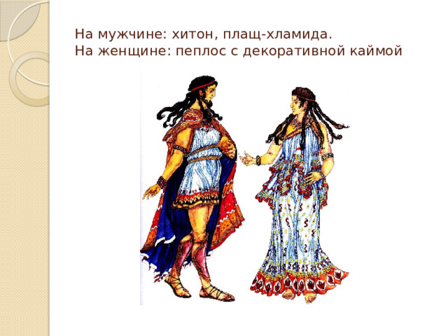 На мужчине: хитон, плащ-хламида.  На женщине: пеплос с декоративной каймой 