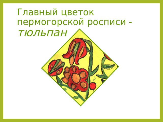 Главный цветок пермогорской росписи - тюльпан 