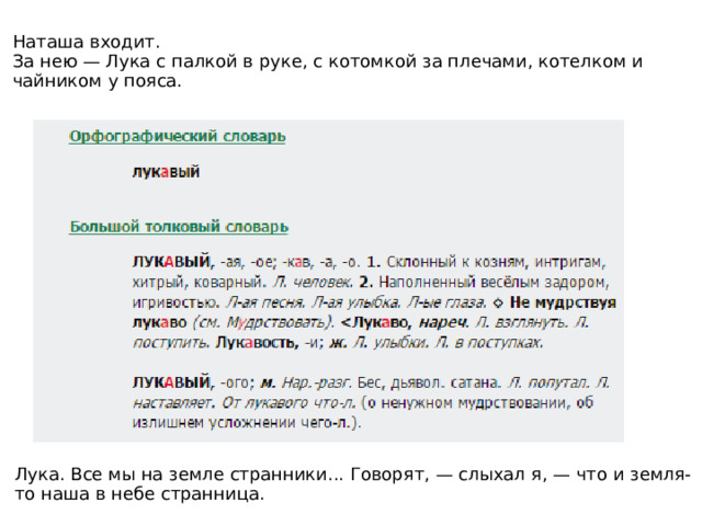 К вопросу о выходе,,,, Клещ. Эти? Какие они люди? Рвань, золотая рота... люди! Я — рабочий человек... мне глядеть на них стыдно... я с малых лет работаю... Ты думаешь, я не вырвусь отсюда? Вылезу... кожу сдеру, а вылезу... Вот, погоди... умрет жена... Я здесь полгода прожил... а все равно как шесть лет... Пепел. Никто здесь тебя не хуже... напрасно ты говоришь... Клещ. Не хуже! Живут без чести, без совести... Пепел (равнодушно). А куда они — честь, совесть? На ноги, вместо сапогов, не наденешь ни чести, ни совести... Честь-совесть тем нужна, у кого власть да сила есть... Бубнов (входит). У-у... озяб! Пепел. Бубнов! У тебя совесть есть? Бубнов. Чего-о? Совесть? Пепел. Ну да! Бубнов. На что совесть? Я — не богатый... Пепел. Вот и я то же говорю: честь-совесть богатым нужна, да! А Клещ ругает нас: нет, говорит, у нас совести... 