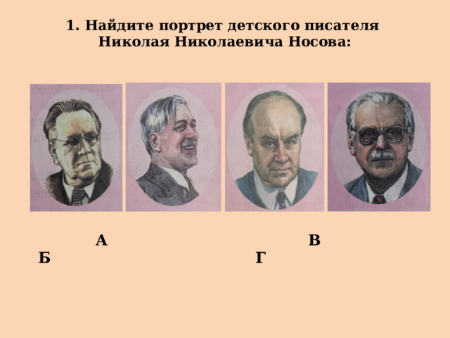 1. Найдите портрет детского писателя  Николая Николаевича Носова:  А Б  В Г 