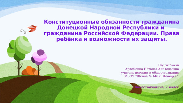 Конституционные обязанности гражданина Донецкой Народной Республики и  гражданина Российской Федерации. Права ребёнка и возможности их защиты.   Подготовила Артеменко Наталья Анатольевна учитель истории и обществознания МБОУ 