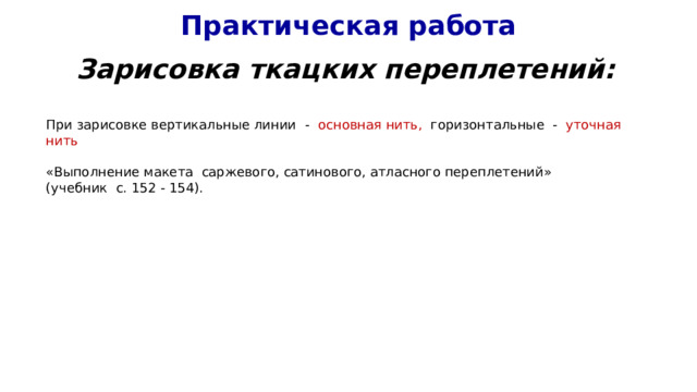 Практическая работа Зарисовка ткацких переплетений: При зарисовке вертикальные линии - основная нить, горизонтальные - уточная нить «Выполнение макета саржевого, сатинового, атласного переплетений» (учебник с. 152 - 154). 