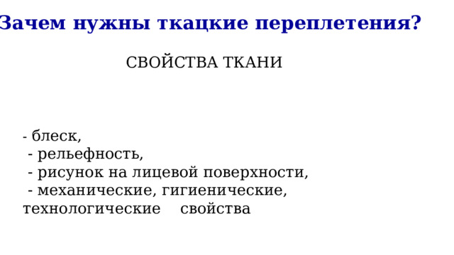 Зачем нужны ткацкие переплетения? СВОЙСТВА ТКАНИ - блеск,  - рельефность,  - рисунок на лицевой поверхности,  - механические, гигиенические, технологические свойства 