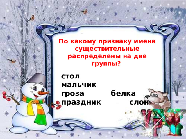 По какому признаку имена существительные распределены на две группы? стол  мальчик гроза  белка праздник  слон 