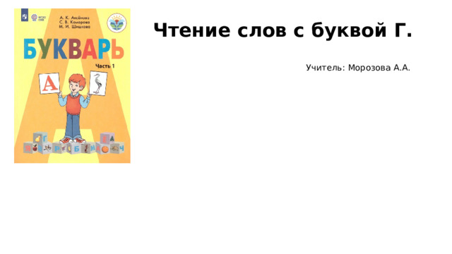 Чтение слов с буквой Г. Учитель: Морозова А.А. 
