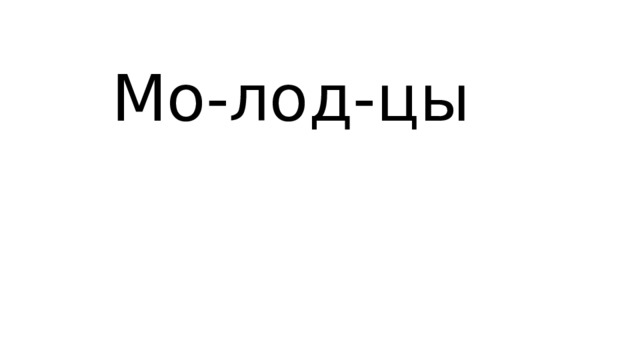 Мо-лод-цы 