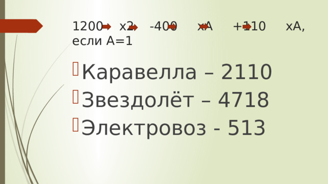 1200 х2 -400 хА +110 хА, если А=1 Каравелла – 2110 Звездолёт – 4718 Электровоз - 513 