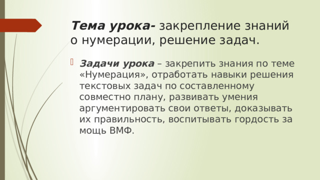 Тема урока- закрепление знаний о нумерации, решение задач. Задачи урока – закрепить знания по теме «Нумерация», отработать навыки решения текстовых задач по составленному совместно плану, развивать умения аргументировать свои ответы, доказывать их правильность, воспитывать гордость за мощь ВМФ. 