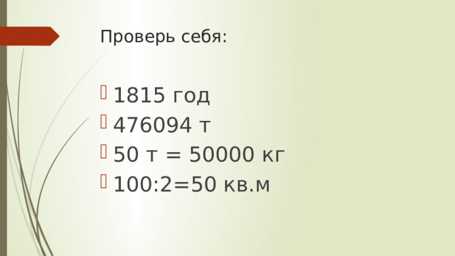Проверь себя: 1815 год 476094 т 50 т = 50000 кг 100:2=50 кв.м 