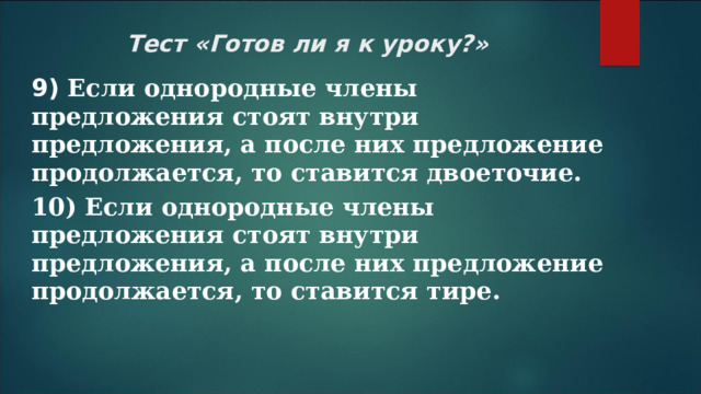 Тест «Готов ли я к уроку?»   9) Если однородные члены предложения стоят внутри предложения, а после них предложение продолжается, то ставится двоеточие.  10) Если однородные члены предложения стоят внутри предложения, а после них предложение продолжается, то ставится тире.  