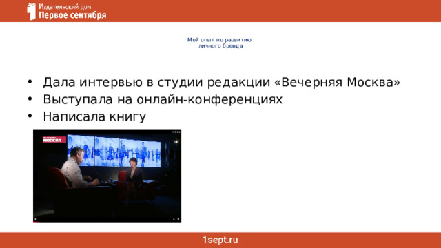  Мой опыт по развитию  личного бренда Дала интервью в студии редакции «Вечерняя Москва» Выступала на онлайн-конференциях Написала книгу 