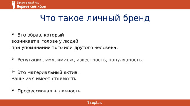 Что такое личный бренд Это образ, который возникает в голове у людей при упоминании того или другого человека. Репутация, имя, имидж, известность, популярность. Это материальный актив. Ваше имя имеет стоимость. Профессионал + личность 