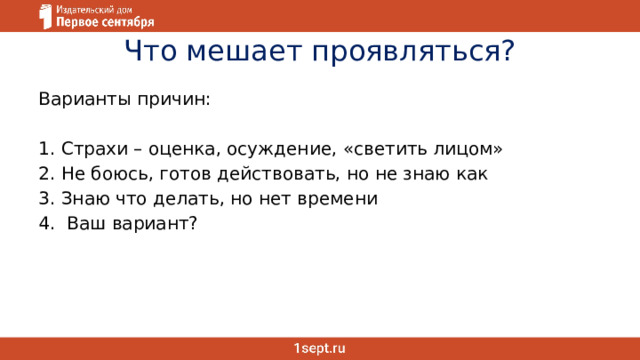 Что мешает проявляться? Варианты причин: 1. Страхи – оценка, осуждение, «светить лицом» 2. Не боюсь, готов действовать, но не знаю как 3. Знаю что делать, но нет времени 4. Ваш вариант? 