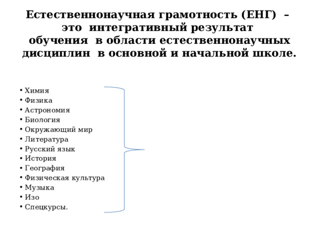Естественнонаучная грамотность (ЕНГ) – это интегративный результат  обучения в области естественнонаучных дисциплин в основной и начальной школе.   Химия Физика Астрономия Биология Окружающий мир Литература Русский язык История География Физическая культура Музыка Изо Спецкурсы. 