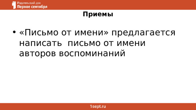 Приемы «Письмо от имени» предлагается написать письмо от имени авторов воспоминаний 