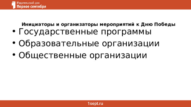 Инициаторы и организаторы мероприятий к Дню Победы Государственные программы Образовательные организации Общественные организации 