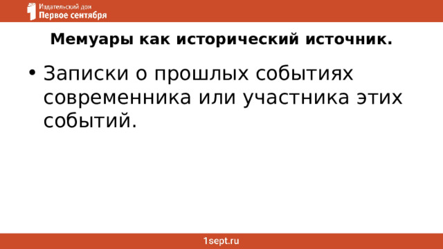 Мемуары как исторический источник.   Записки о прошлых событиях современника или участника этих событий. 