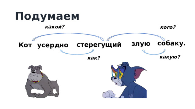 Подумаем какой? кого? собаку. злую стерегущий усердно Кот какую? как? 