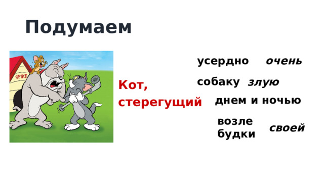 Подумаем усердно очень собаку злую Кот, стерегущий днем и ночью возле будки своей 