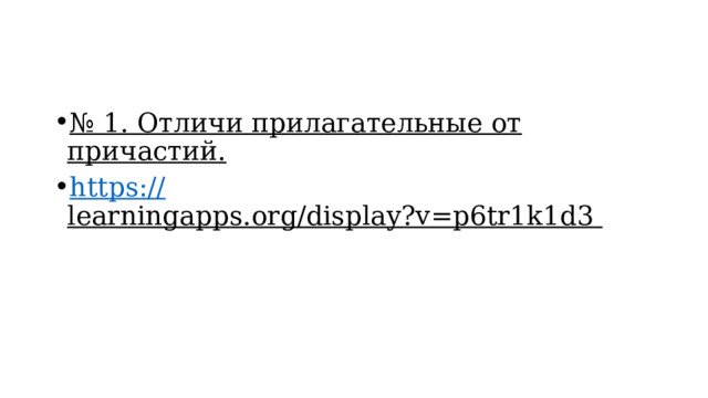 № 1. Отличи прилагательные от причастий. https:// learningapps.org/display?v=p6tr1k1d3  