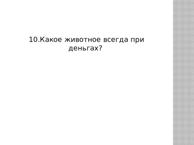 10.Какое животное всегда при деньгах? 