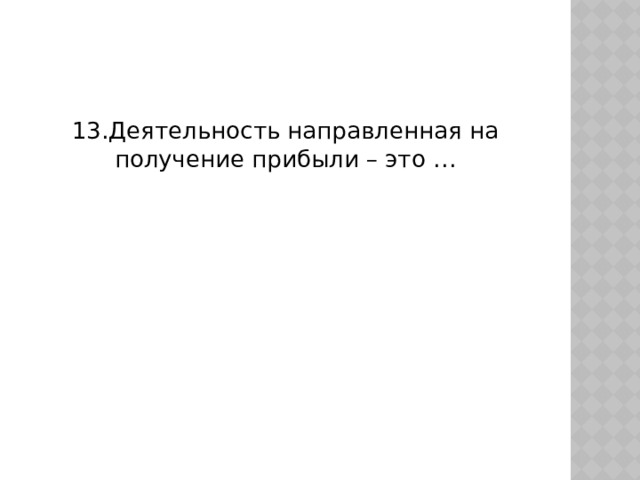 13.Деятельность направленная на получение прибыли – это … 