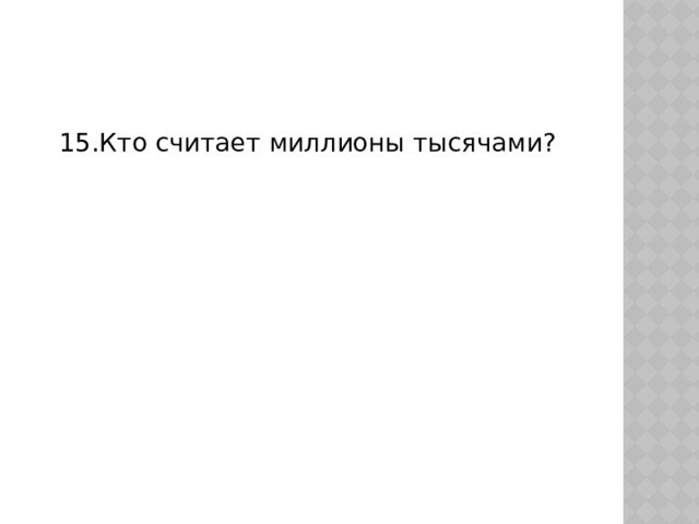 15.Кто считает миллионы тысячами?  