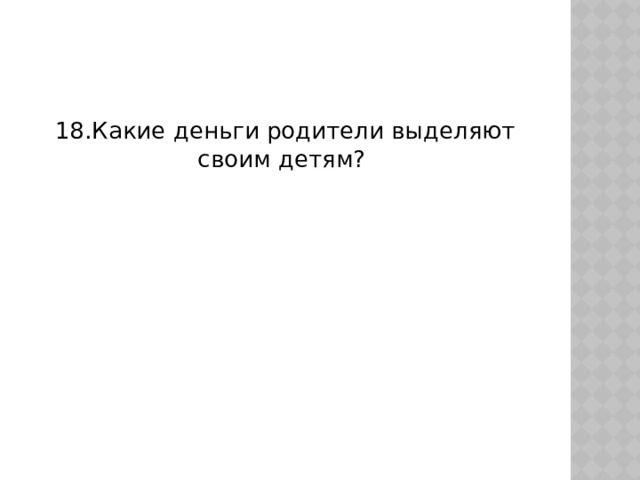 18.Какие деньги родители выделяют своим детям? 