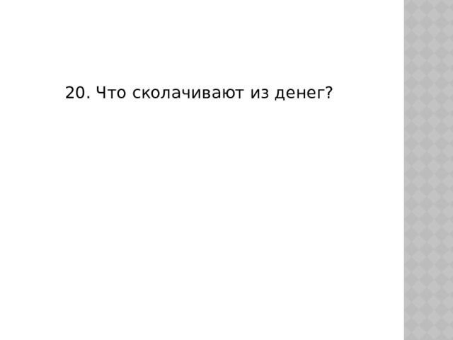 20. Что сколачивают из денег? 
