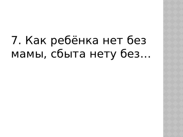 7. Как ребёнка нет без мамы, сбыта нету без… 