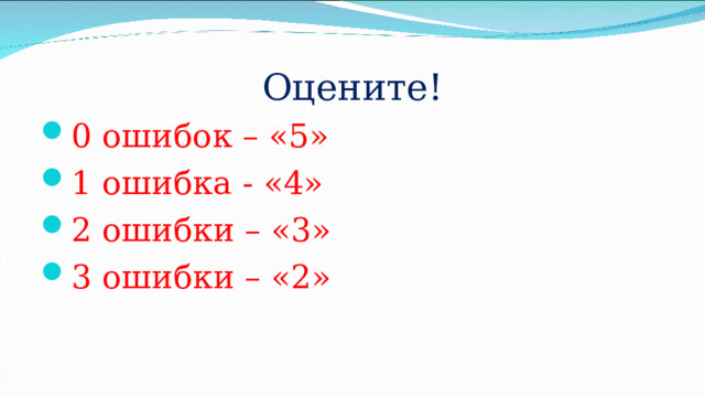 Оцените! 0 ошибок – «5» 1 ошибка - «4» 2 ошибки – «3» 3 ошибки – «2» 