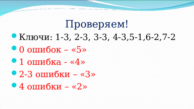 Проверяем! Ключи: 1-3, 2-3, 3-3, 4-3,5-1,6-2,7-2 0 ошибок – «5» 1 ошибка - «4» 2-3 ошибки – «3» 4 ошибки – «2»  